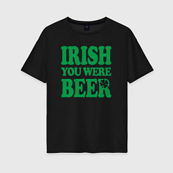 Футболка оверсайз женская Irish you were beer, цвет: черный