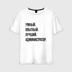 Женская футболка оверсайз Умный, опытный и лучший администратор