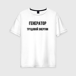 Женская футболка оверсайз Генератор трудовой энергии