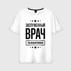 Женская футболка оверсайз Заслуженный врач галактики