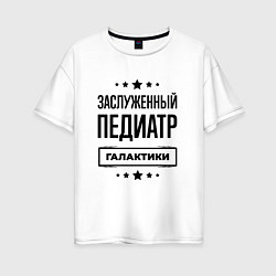 Футболка оверсайз женская Заслуженный педиатр галактики, цвет: белый