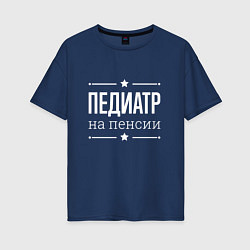 Женская футболка оверсайз Педиатр - на пенсии