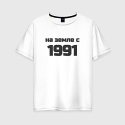 Женская футболка оверсайз Надпись: на земле с 1991