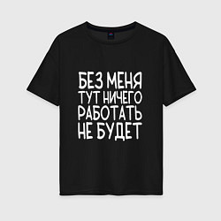 Женская футболка оверсайз Без меня тут ничего работать не будет - белый