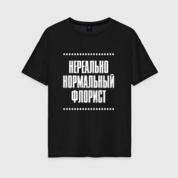 Женская футболка оверсайз Нормальный флорист нереально