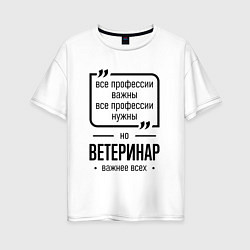 Женская футболка оверсайз Ветеринар важнее всех