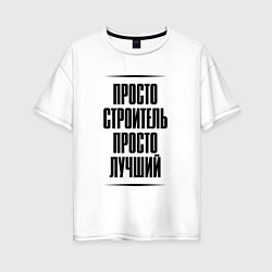 Футболка оверсайз женская Просто лучший строитель, цвет: белый