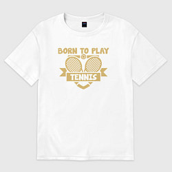 Женская футболка оверсайз Рождён играть в теннис