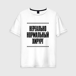 Женская футболка оверсайз Нереально нормальный хирург