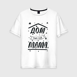 Женская футболка оверсайз Дом там, где мамуля