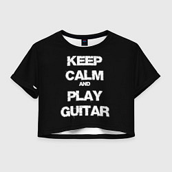 Женский топ KEEP CALM AND PLAY GUITAR