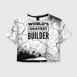 Футболка 3D укороченная женская Worlds okayest builder - white, цвет: 3D-принт