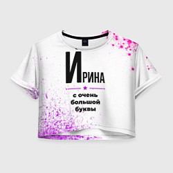 Футболка 3D укороченная женская Ирина ну с очень большой буквы, цвет: 3D-принт