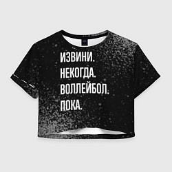 Футболка 3D укороченная женская Извини, некогда, воллейбол, пока, цвет: 3D-принт