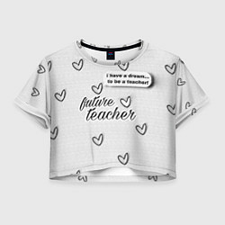 Футболка 3D укороченная женская Надпись будущий учитель, цвет: 3D-принт