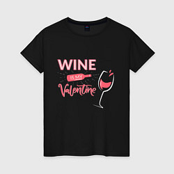 Футболка хлопковая женская Wine is my Valentine, цвет: черный