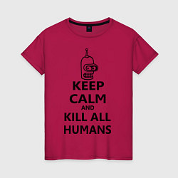 Футболка хлопковая женская Keep Calm & Kill All Humans, цвет: маджента