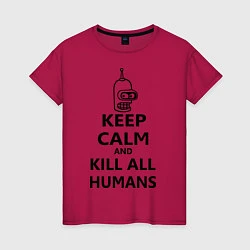 Футболка хлопковая женская Keep Calm & Kill All Humans, цвет: маджента