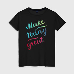 Футболка хлопковая женская Make today great, настроение, цвет: черный