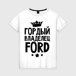 Футболка хлопковая женская Гордый владелец Ford, цвет: белый