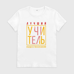 Футболка хлопковая женская Лучший учитель обществознания, цвет: белый