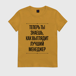 Футболка хлопковая женская Теперь ты знаешь как выглядит лучший Менеджер, цвет: горчичный
