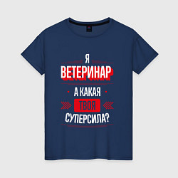 Футболка хлопковая женская Надпись: я Ветеринар, а какая твоя суперсила?, цвет: тёмно-синий