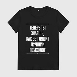 Футболка хлопковая женская Теперь ты знаешь, как выглядит лучший Психолог, цвет: черный