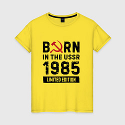 Женская футболка Born In The USSR 1985 Limited Edition
