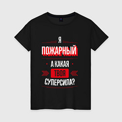 Футболка хлопковая женская Надпись: я пожарный, а какая твоя суперсила?, цвет: черный