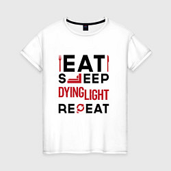 Футболка хлопковая женская Надпись: eat sleep Dying Light repeat, цвет: белый