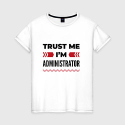 Футболка хлопковая женская Trust me - Im administrator, цвет: белый