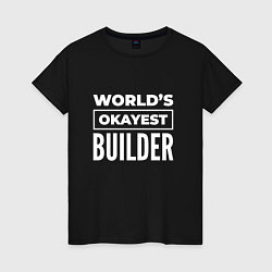 Футболка хлопковая женская Worlds okayest builder, цвет: черный