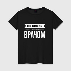 Футболка хлопковая женская Не спорь с лучшим врачом, цвет: черный