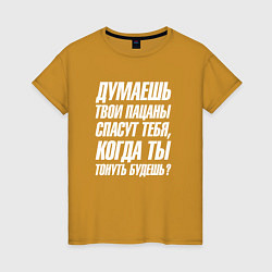 Футболка хлопковая женская Думаешь твои пацаны спасут тебя когда тонуть будеш, цвет: горчичный