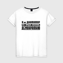 Футболка хлопковая женская Я диктатор мне трудно понимать демократию, цвет: белый