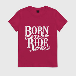Футболка хлопковая женская Born to ride - рожденный ездить, цвет: маджента