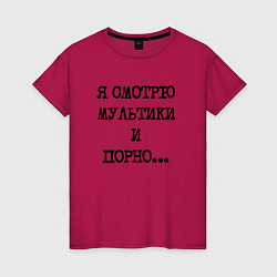 Футболка хлопковая женская О себе: я смотрю мультики и порно, цвет: маджента