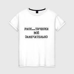 Женская футболка Фактически все замечательно