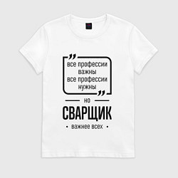 Футболка хлопковая женская Сварщик важнее всех, цвет: белый