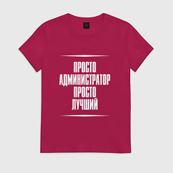 Футболка хлопковая женская Просто администратор просто лучший, цвет: маджента
