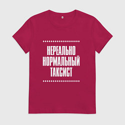 Футболка хлопковая женская Нормальный таксист нереально, цвет: маджента