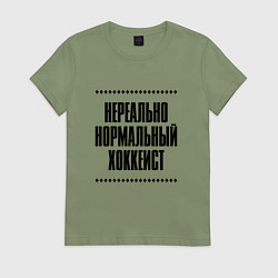 Футболка хлопковая женская Нереально нормальный хоккеист, цвет: авокадо