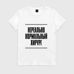 Женская футболка Нереально нормальный хирург