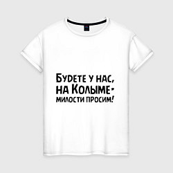 Женская футболка Будете у нас, на Колыме- милости просим!